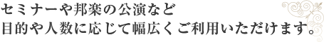 セミナーや邦楽の公演など目的やご人数に応じて幅広くご利用いただけます。